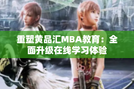 重塑黄品汇MBA教育：全面升级在线学习体验