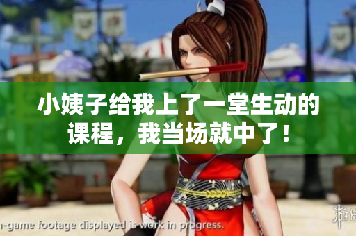 小姨子给我上了一堂生动的课程，我当场就中了！