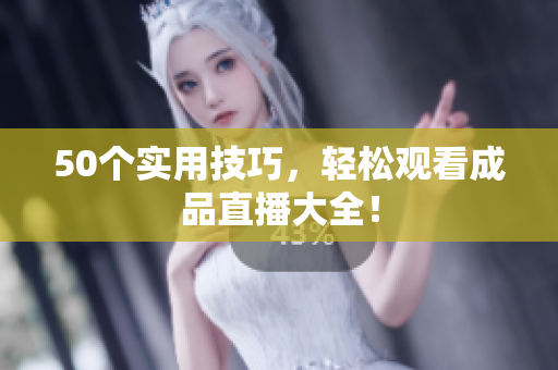50个实用技巧，轻松观看成品直播大全！