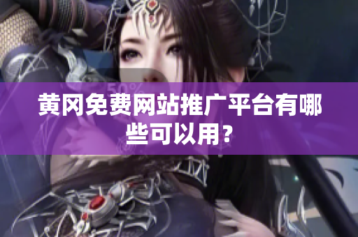 黄冈免费网站推广平台有哪些可以用？