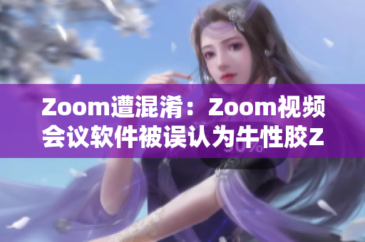 Zoom遭混淆：Zoom视频会议软件被误认为牛性胶ZOOm