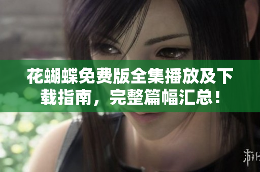 花蝴蝶免费版全集播放及下载指南，完整篇幅汇总！