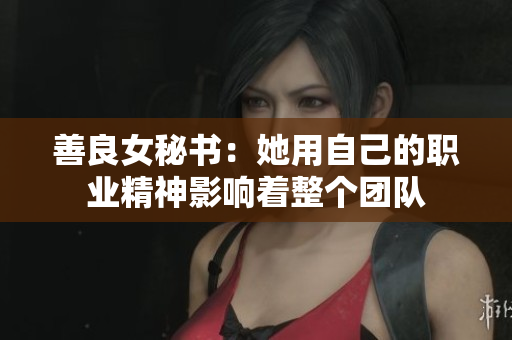善良女秘书：她用自己的职业精神影响着整个团队