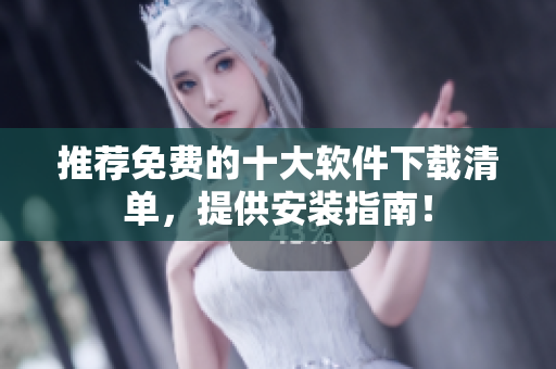 推荐免费的十大软件下载清单，提供安装指南！