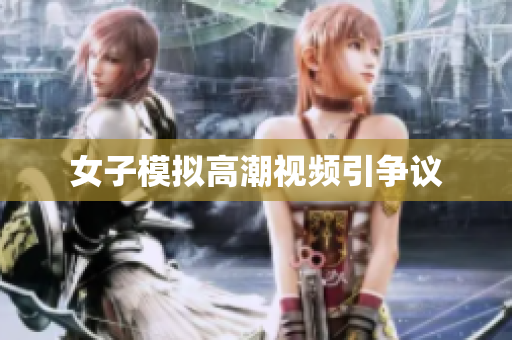 女子模拟高潮视频引争议