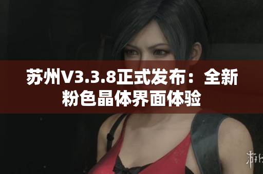 苏州V3.3.8正式发布：全新粉色晶体界面体验