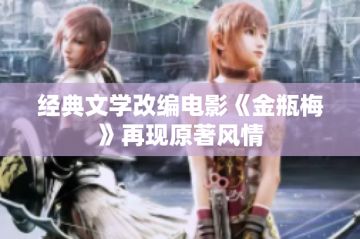 经典文学改编电影《金瓶梅》再现原著风情