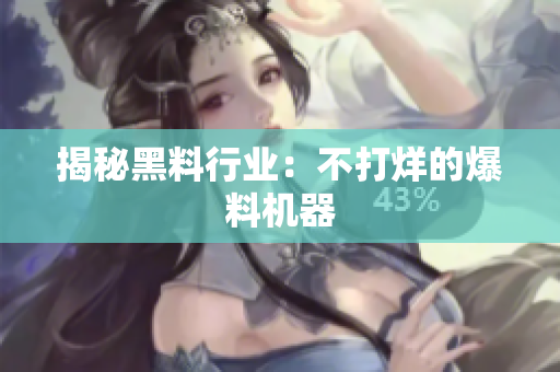 揭秘黑料行业：不打烊的爆料机器