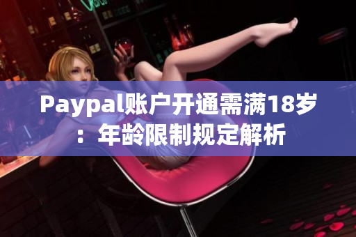 Paypal账户开通需满18岁：年龄限制规定解析