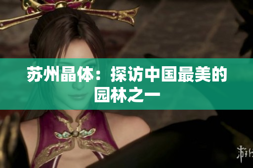 苏州晶体：探访中国最美的园林之一