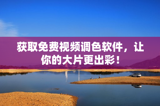 获取免费视频调色软件，让你的大片更出彩！