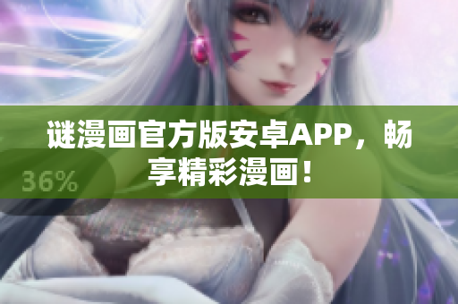 谜漫画官方版安卓APP，畅享精彩漫画！