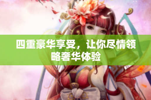 四重豪华享受，让你尽情领略奢华体验