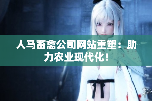 人马畜禽公司网站重塑：助力农业现代化！
