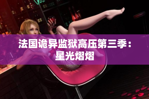 法国诡异监狱高压第三季：星光熠熠