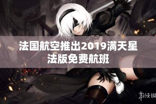 法国航空推出2019满天星法版免费航班