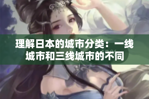 理解日本的城市分类：一线城市和三线城市的不同