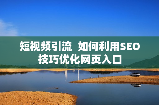 短视频引流  如何利用SEO技巧优化网页入口