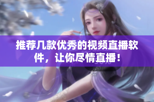 推荐几款优秀的视频直播软件，让你尽情直播！