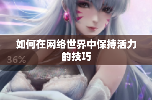如何在网络世界中保持活力的技巧