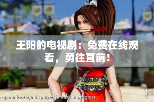 王阳的电视剧：免费在线观看，勇往直前！
