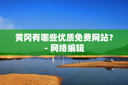 黄冈有哪些优质免费网站？- 网络编辑