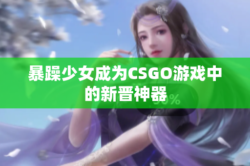 暴躁少女成为CSGO游戏中的新晋神器