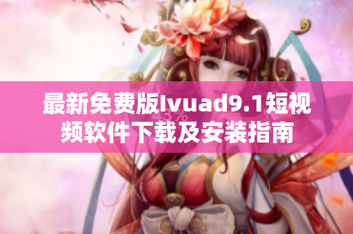 最新免费版Ivuad9.1短视频软件下载及安装指南