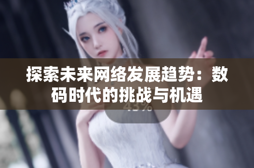 探索未来网络发展趋势：数码时代的挑战与机遇