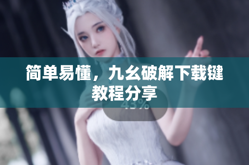 简单易懂，九幺破解下载键教程分享