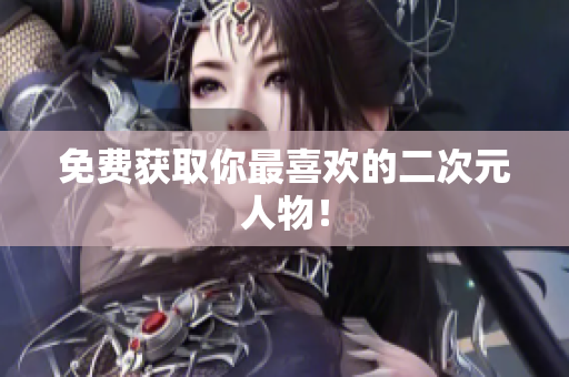 免费获取你最喜欢的二次元人物！