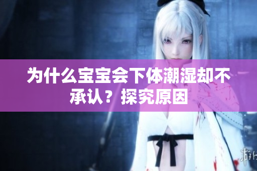 为什么宝宝会下体潮湿却不承认？探究原因