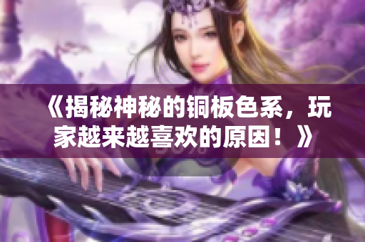 《揭秘神秘的铜板色系，玩家越来越喜欢的原因！》