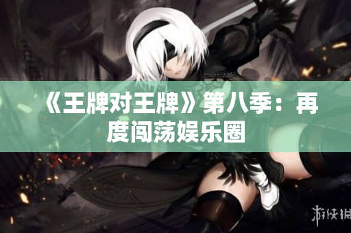 《王牌对王牌》第八季：再度闯荡娱乐圈