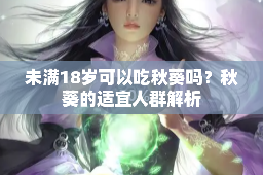 未满18岁可以吃秋葵吗？秋葵的适宜人群解析
