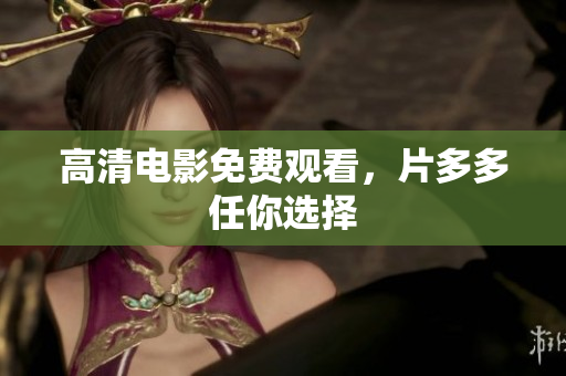 高清电影免费观看，片多多任你选择