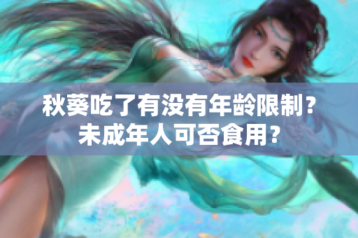 秋葵吃了有没有年龄限制？未成年人可否食用？