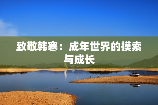 致敬韩寒：成年世界的摸索与成长