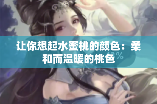 让你想起水蜜桃的颜色：柔和而温暖的桃色