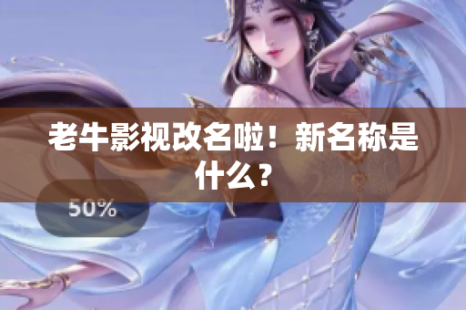 老牛影视改名啦！新名称是什么？
