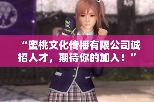 “蜜桃文化传播有限公司诚招人才，期待你的加入！”