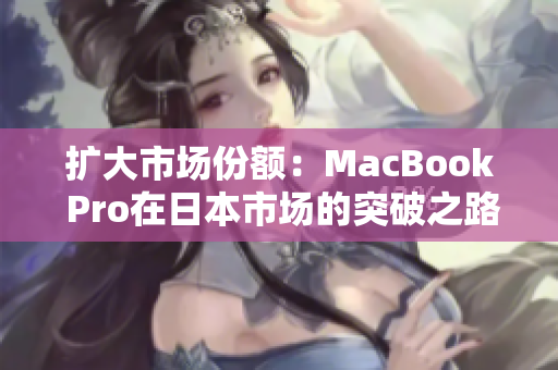 扩大市场份额：MacBook Pro在日本市场的突破之路