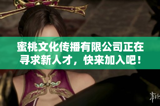 蜜桃文化传播有限公司正在寻求新人才，快来加入吧！