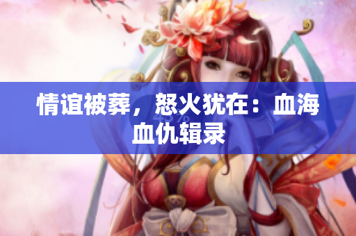情谊被葬，怒火犹在：血海血仇辑录