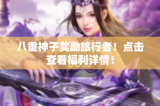 八重神子奖励旅行者！点击查看福利详情！