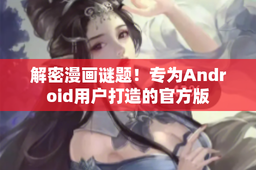 解密漫画谜题！专为Android用户打造的官方版