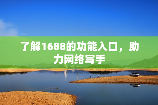 了解1688的功能入口，助力网络写手