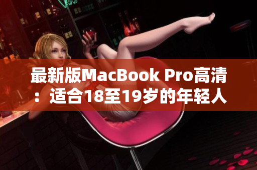 最新版MacBook Pro高清：适合18至19岁的年轻人