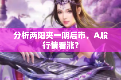 分析两阳夹一阴后市，A股行情看涨？