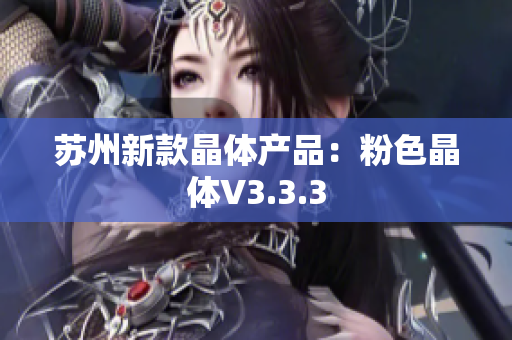 苏州新款晶体产品：粉色晶体V3.3.3